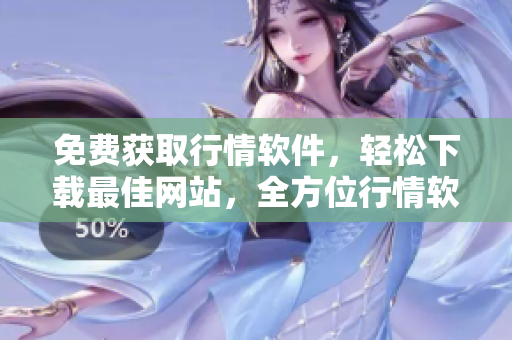 免费获取行情软件，轻松下载最佳网站，全方位行情软件免费下载
