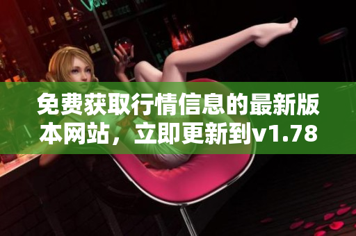 免费获取行情信息的最新版本网站，立即更新到v1.78.1