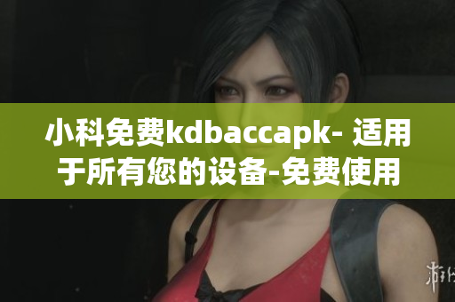 小科免费kdbaccapk- 适用于所有您的设备-免费使用