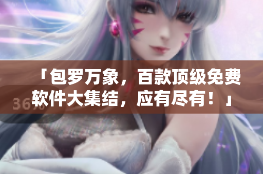 「包罗万象，百款顶级免费软件大集结，应有尽有！」
