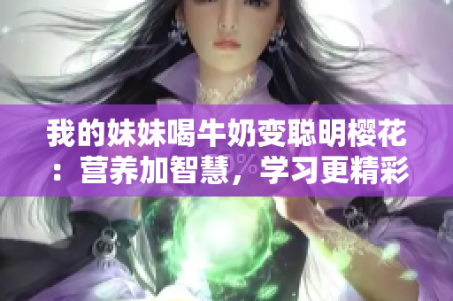 我的妹妹喝牛奶变聪明樱花：营养加智慧，学习更精彩