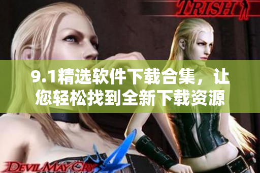 9.1精选软件下载合集，让您轻松找到全新下载资源