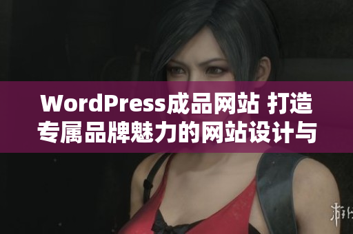 WordPress成品网站 打造专属品牌魅力的网站设计与开发