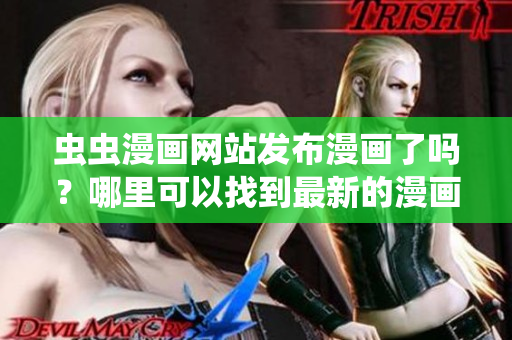 虫虫漫画网站发布漫画了吗？哪里可以找到最新的漫画入口？