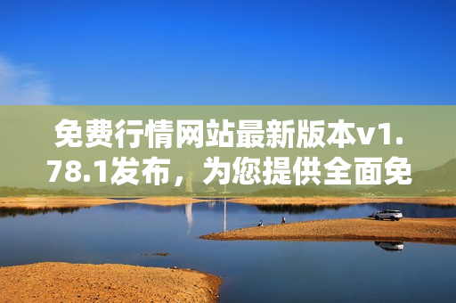 免费行情网站最新版本v1.78.1发布，为您提供全面免费行情服务