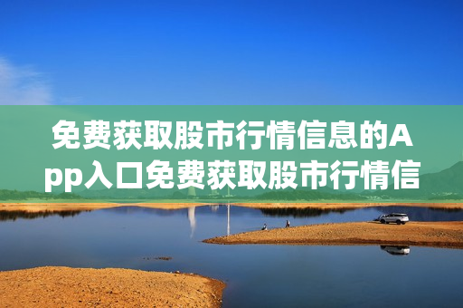 免费获取股市行情信息的App入口免费获取股市行情信息的App入口