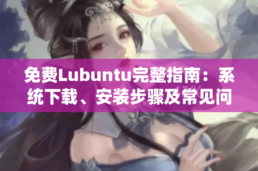 免费Lubuntu完整指南：系统下载、安装步骤及常见问题解决
