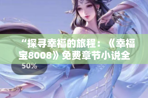 “探寻幸福的旅程：《幸福宝8008》免费章节小说全新问世，带你畅游心灵之旅！”
