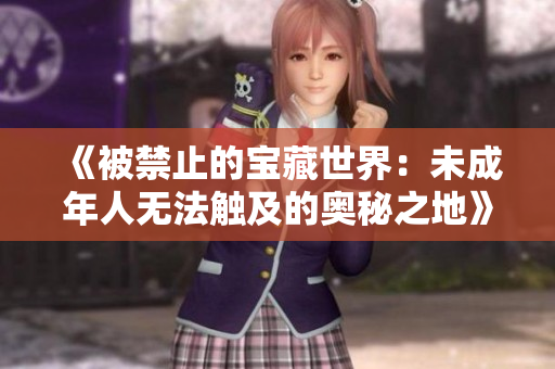 《被禁止的宝藏世界：未成年人无法触及的奥秘之地》