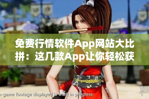 免费行情软件App网站大比拼：这几款App让你轻松获取实时行情！