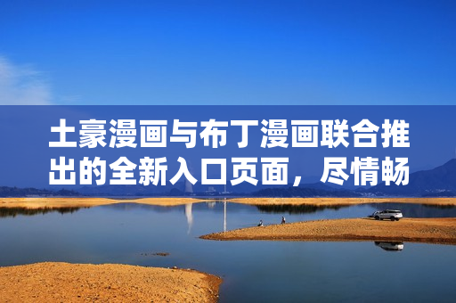 土豪漫画与布丁漫画联合推出的全新入口页面，尽情畅游漫画世界