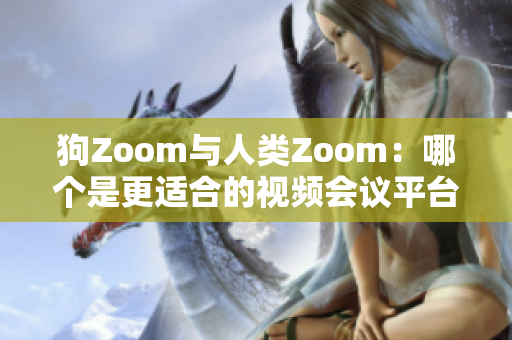 狗Zoom与人类Zoom：哪个是更适合的视频会议平台？