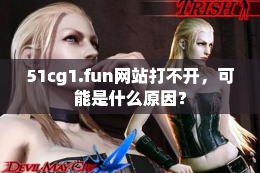 51cg1.fun网站打不开，可能是什么原因？