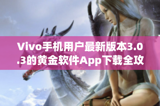 Vivo手机用户最新版本3.0.3的黄金软件App下载全攻略