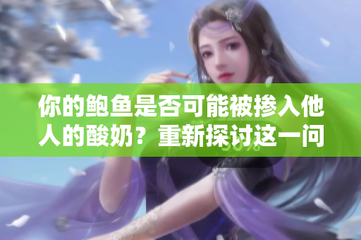 你的鲍鱼是否可能被掺入他人的酸奶？重新探讨这一问题
