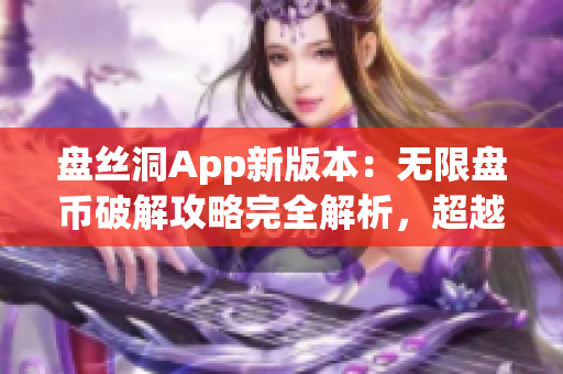 盘丝洞App新版本：无限盘币破解攻略完全解析，超越极限的使用技巧分享
