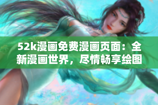 52k漫画免费漫画页面：全新漫画世界，尽情畅享绘图魅力