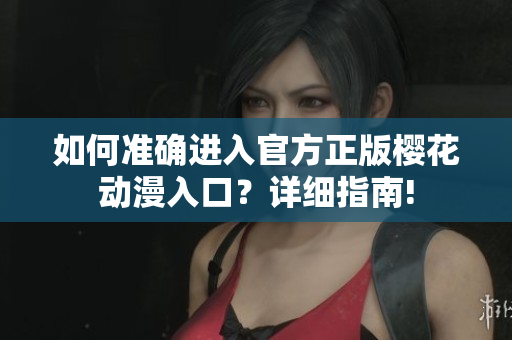 如何准确进入官方正版樱花动漫入口？详细指南!