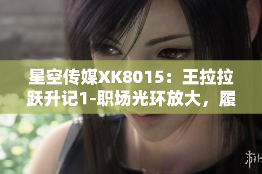 星空传媒XK8015：王拉拉跃升记1-职场光环放大，履历熠熠生辉