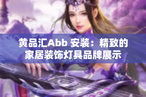 黄品汇Abb 安装：精致的家居装饰灯具品牌展示