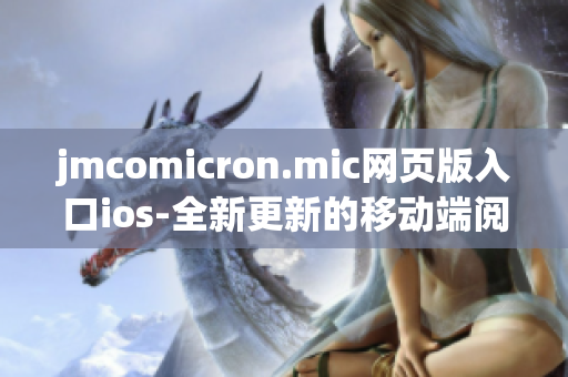 jmcomicron.mic网页版入口ios-全新更新的移动端阅读体验