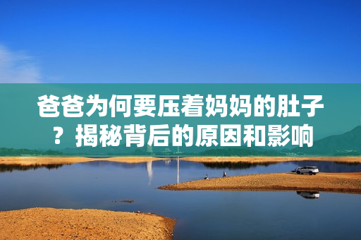 爸爸为何要压着妈妈的肚子？揭秘背后的原因和影响