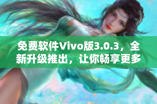 免费软件Vivo版3.0.3，全新升级推出，让你畅享更多功能