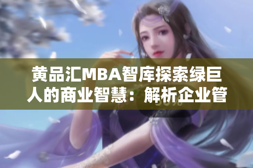 黄品汇MBA智库探索绿巨人的商业智慧：解析企业管理实践与经验分享