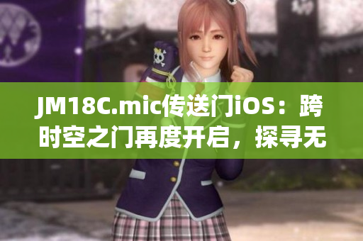 JM18C.mic传送门iOS：跨时空之门再度开启，探寻无限可能
