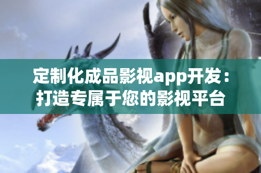 定制化成品影视app开发：打造专属于您的影视平台