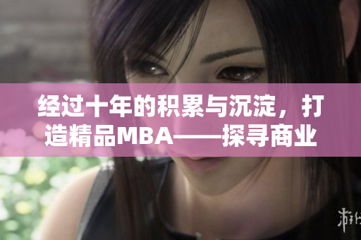 经过十年的积累与沉淀，打造精品MBA——探寻商业智慧的征程