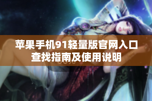 苹果手机91轻量版官网入口查找指南及使用说明