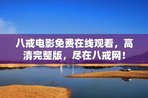 八戒电影免费在线观看，高清完整版，尽在八戒网！