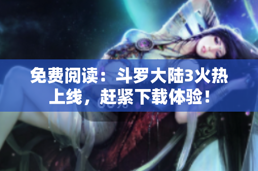 免费阅读：斗罗大陆3火热上线，赶紧下载体验！