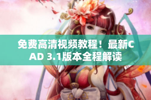 免费高清视频教程！最新CAD 3.1版本全程解读