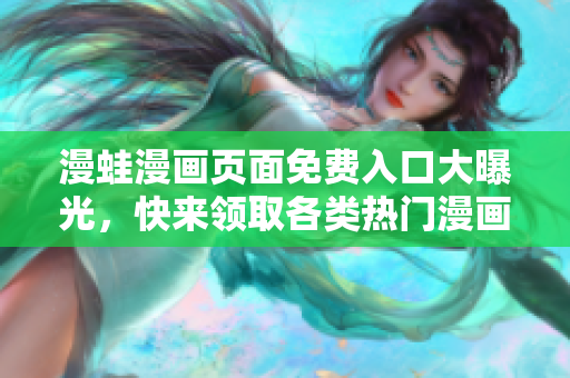 漫蛙漫画页面免费入口大曝光，快来领取各类热门漫画资源
