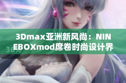 3Dmax亚洲新风尚：NINEBOXmod席卷时尚设计界