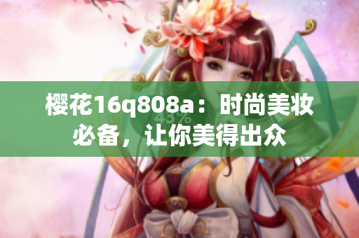 樱花16q808a：时尚美妆必备，让你美得出众