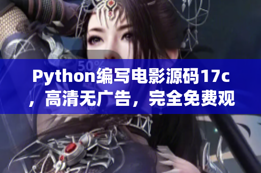 Python编写电影源码17c，高清无广告，完全免费观看