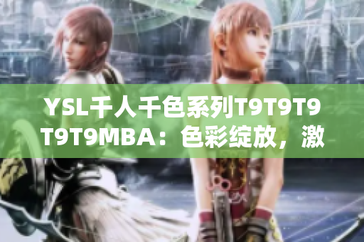 YSL千人千色系列T9T9T9T9T9MBA：色彩绽放，激发心灵的时尚魅力