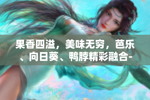 果香四溢，美味无穷，芭乐、向日葵、鸭脖精彩融合-值得尝试的店铺推荐
