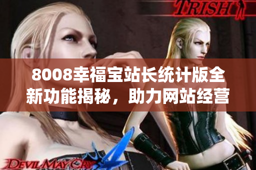 8008幸福宝站长统计版全新功能揭秘，助力网站经营更美好