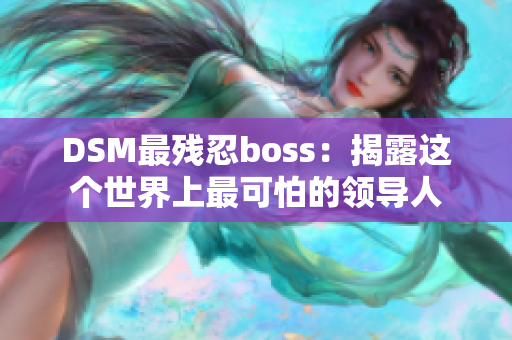 DSM最残忍boss：揭露这个世界上最可怕的领导人