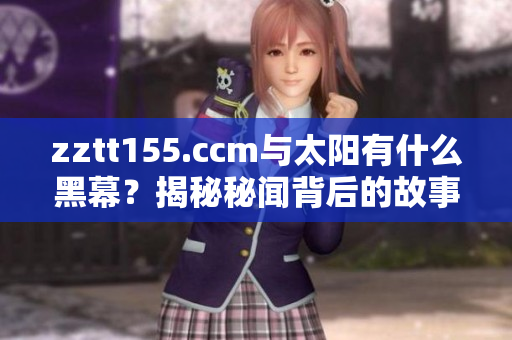 zztt155.ccm与太阳有什么黑幕？揭秘秘闻背后的故事