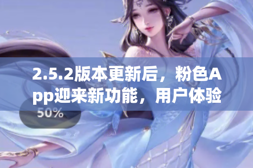 2.5.2版本更新后，粉色App迎来新功能，用户体验更升级