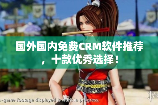国外国内免费CRM软件推荐，十款优秀选择！