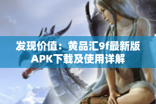 发现价值：黄品汇9f最新版APK下载及使用详解