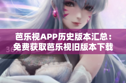 芭乐视APP历史版本汇总：免费获取芭乐视旧版本下载全攻略