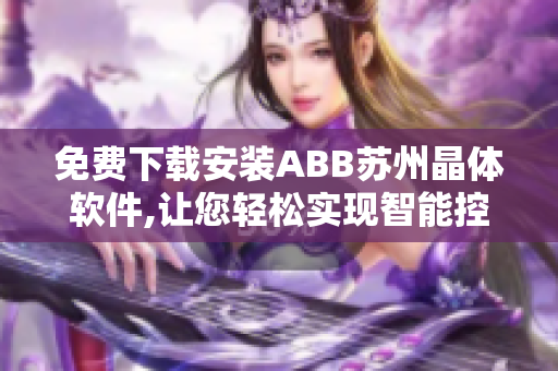 免费下载安装ABB苏州晶体软件,让您轻松实现智能控制