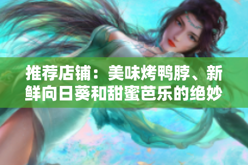 推荐店铺：美味烤鸭脖、新鲜向日葵和甜蜜芭乐的绝妙组合